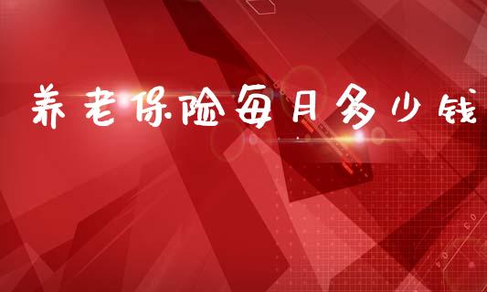 养老保险每月多少钱_https://m.letulww.com_期货交易软件_第1张