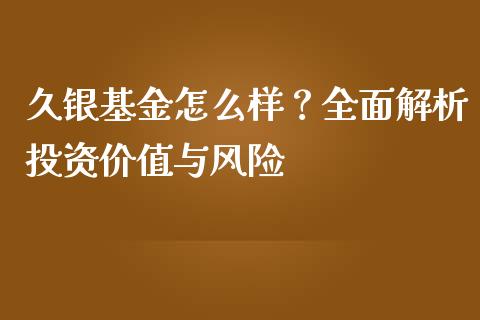 久银基金怎么样？全面解析投资价值与风险_https://m.letulww.com_期货交易软件_第1张