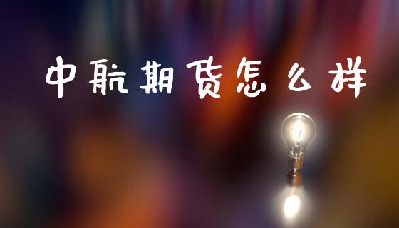 中航期货怎么样_https://m.letulww.com_股指期货交易时间_第1张