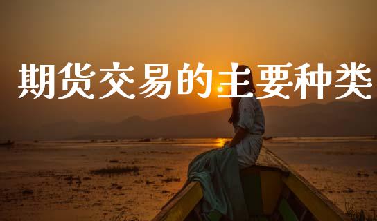 期货交易的主要种类_https://m.letulww.com_股指期货交易时间_第1张