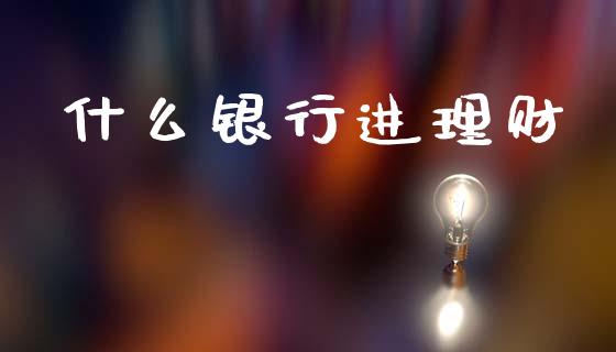 什么银行进理财_https://m.letulww.com_股指期货交易时间_第1张