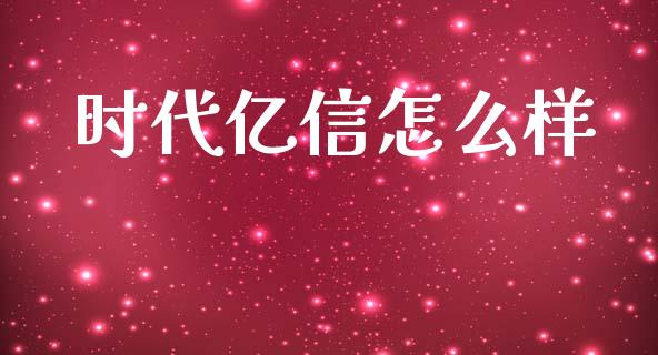 时代亿信怎么样_https://m.letulww.com_期货交易策略_第1张
