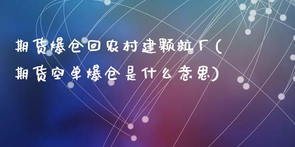 期货爆仓回农村建颗粒厂(期货空单爆仓是什么意思)_https://m.letulww.com_期货交易软件_第1张