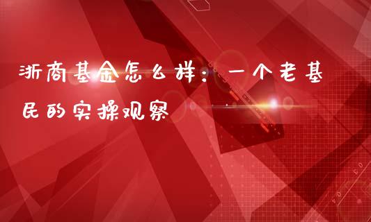 浙商基金怎么样：一个老基民的实操观察_https://m.letulww.com_股指期货交易时间_第1张