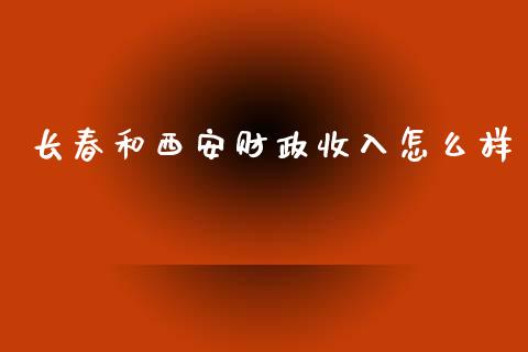 长春和西安财政收入怎么样_https://m.letulww.com_期货交易软件_第1张