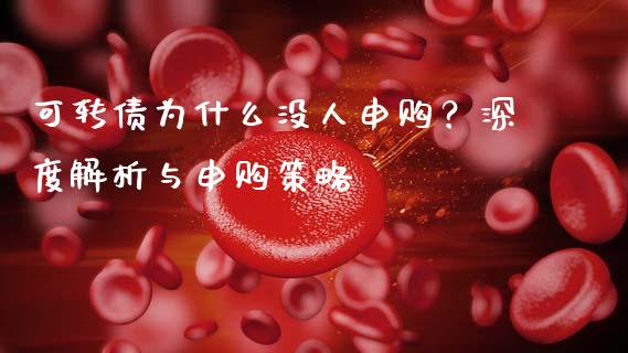 可转债为什么没人申购？深度解析与申购策略_https://m.letulww.com_股指期货交易时间_第1张