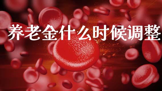 养老金什么时候调整_https://m.letulww.com_期货开户保证金_第1张