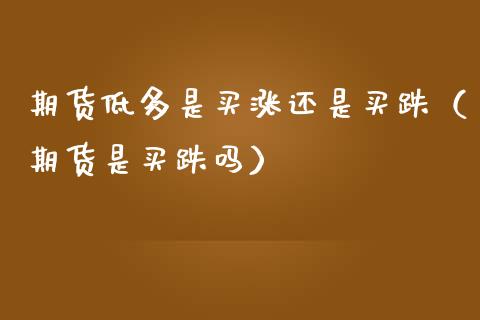 期货低多是买涨还是买跌(期货是买跌吗)_股指期货交易时间_第1张_期货开户保证金_期货交易软件_股指期货交易时间_期货交易策略 期货低多是买涨还是买跌(期货是买跌吗)_https://m.letulww.com_股指期货交易时间_第1张