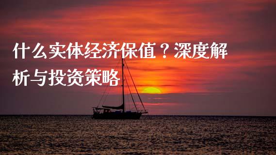 什么实体经济保值？深度解析与投资策略_https://m.letulww.com_股指期货交易时间_第1张