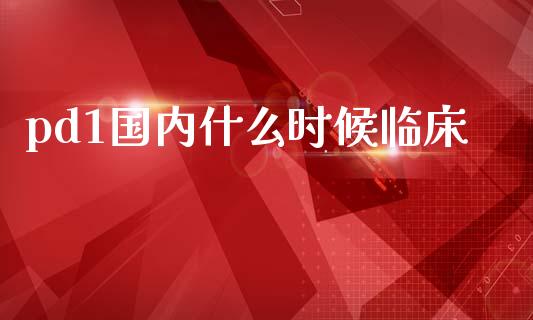 pd1国内什么时候临床_https://m.letulww.com_股指期货交易时间_第1张