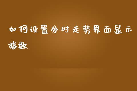 如何设置分时走势界面显示指数_https://m.letulww.com_期货开户保证金_第1张