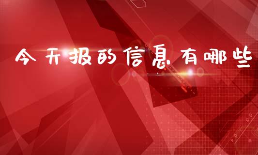 今天报的信息有哪些_https://m.letulww.com_期货开户保证金_第1张