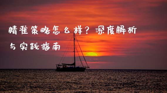 精准策略怎么样？深度解析与实践指南_https://m.letulww.com_期货交易软件_第1张