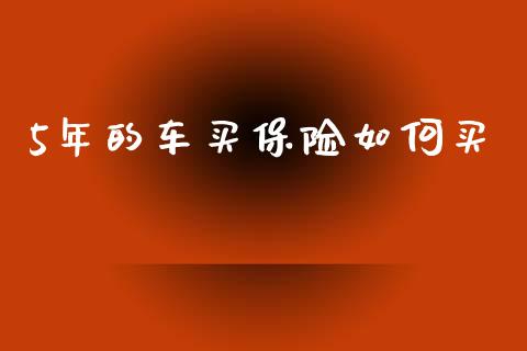 5年的车买保险如何买_https://m.letulww.com_期货开户保证金_第1张