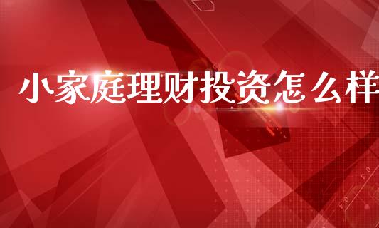 小家庭理财投资怎么样_期货交易策略_第1张_期货开户保证金_期货交易软件_股指期货交易时间_期货交易策略 小家庭理财投资怎么样_https://m.letulww.com_期货交易策略_第1张