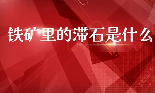 铁矿里的滞石是什么_https://m.letulww.com_期货开户保证金_第1张