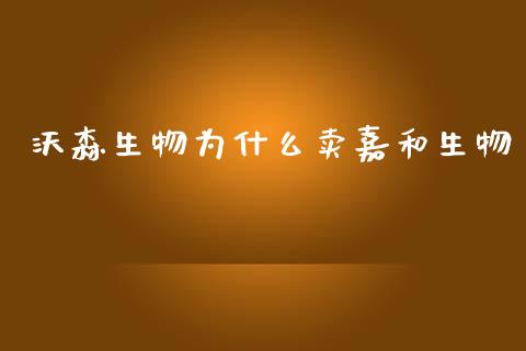 沃森生物为什么卖嘉和生物_https://m.letulww.com_期货交易策略_第1张
