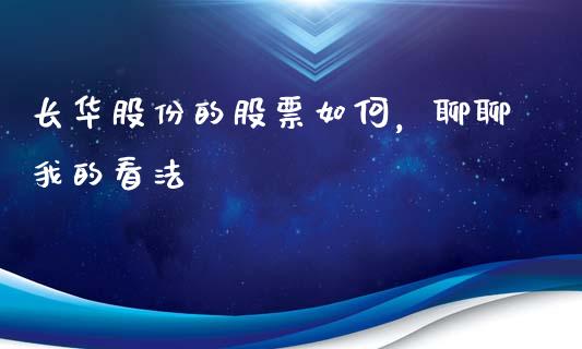 长华股份的股票如何，聊聊我的看法_https://m.letulww.com_期货交易策略_第1张