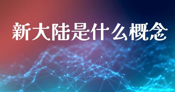 新大陆是什么概念_https://m.letulww.com_期货交易策略_第1张