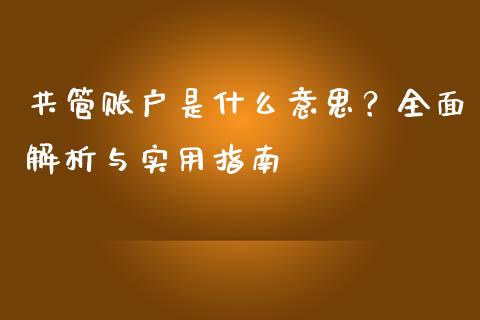共管账户是什么意思?全面解析与实用指南_股指期货交易时间_第1张_期货开户保证金_期货交易软件_股指期货交易时间_期货交易策略 共管账户是什么意思?全面解析与实用指南_https://m.letulww.com_股指期货交易时间_第1张