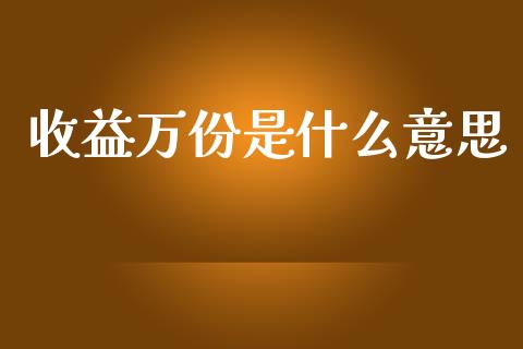 收益万份是什么意思_https://m.letulww.com_期货交易策略_第1张