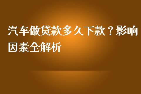 汽车做贷款多久下款？影响因素全解析_https://m.letulww.com_期货交易软件_第1张