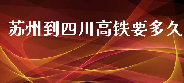 苏州到四川高铁要多久_https://m.letulww.com_期货开户保证金_第1张