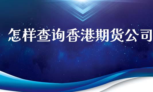 怎样查询香港期货公司_https://m.letulww.com_期货交易策略_第1张