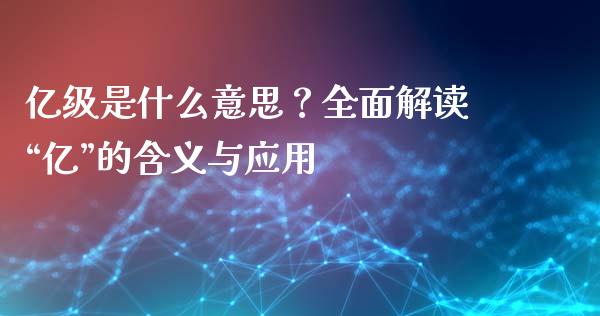 亿级是什么意思？全面解读“亿”的含义与应用_https://m.letulww.com_期货交易策略_第1张