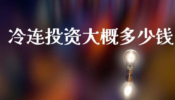 冷连投资大概多少钱_https://m.letulww.com_期货交易策略_第1张