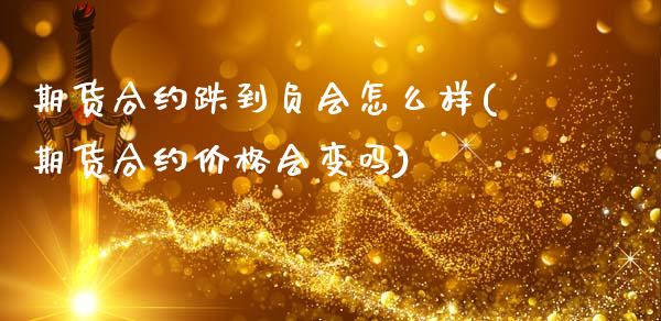 期货合约跌到负会怎么样(期货合约价格会变吗)_https://m.letulww.com_期货交易软件_第1张