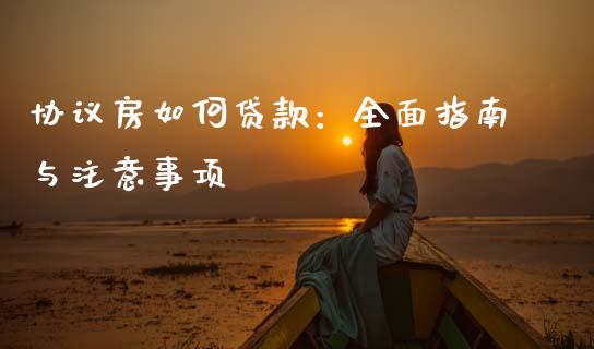协议房如何贷款：全面指南与注意事项_https://m.letulww.com_期货开户保证金_第1张