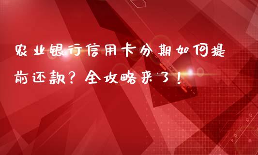 农业银行信用卡分期如何提前还款？全攻略来了！_https://m.letulww.com_股指期货交易时间_第1张