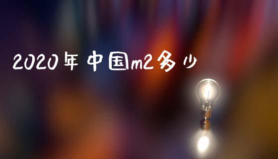 2020年中国m2多少_https://m.letulww.com_期货交易软件_第1张