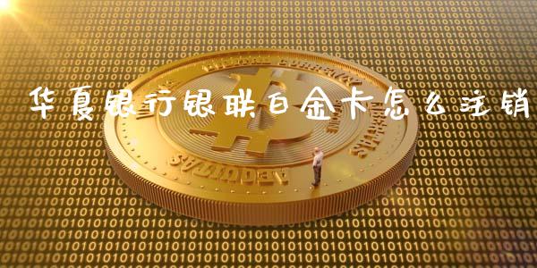 华夏银行银联白金卡怎么注销_https://m.letulww.com_期货开户保证金_第1张