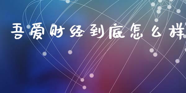 吾爱财经到底怎么样_https://m.letulww.com_期货交易软件_第1张