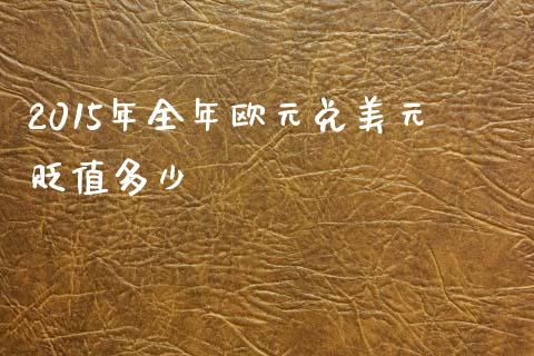2015年全年欧元兑美元贬值多少_https://m.letulww.com_期货交易软件_第1张