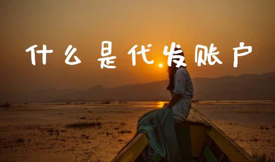 什么是代发账户_https://m.letulww.com_股指期货交易时间_第1张