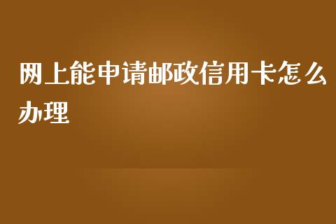 网上能申请邮政信用卡怎么办理_https://m.letulww.com_期货开户保证金_第1张