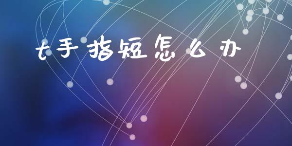 t手指短怎么办_https://m.letulww.com_期货开户保证金_第1张