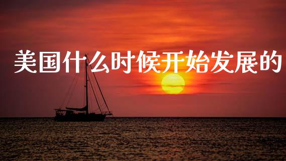 美国什么时候开始发展的_https://m.letulww.com_期货开户保证金_第1张