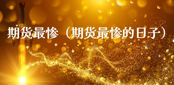 期货最惨（期货最惨的日子）_https://m.letulww.com_期货交易软件_第1张