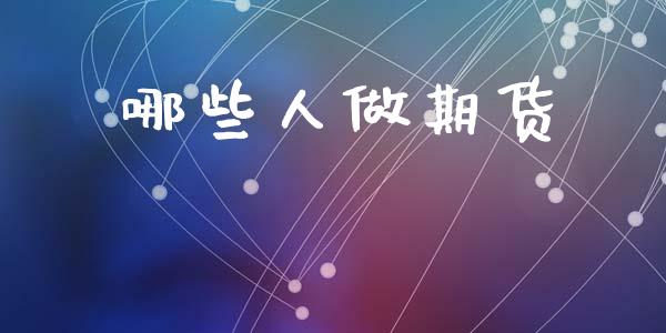 哪些人做期货_https://m.letulww.com_期货开户保证金_第1张