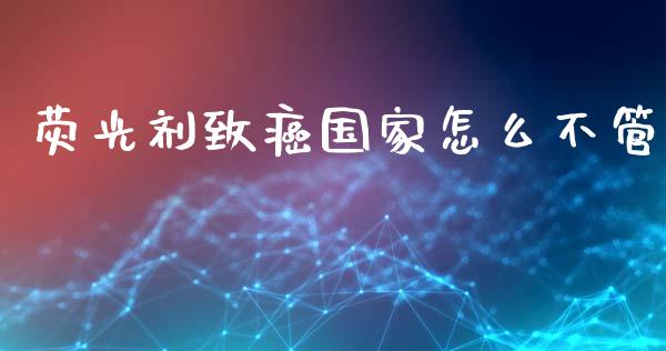 荧光剂致癌国家怎么不管_https://m.letulww.com_股指期货交易时间_第1张