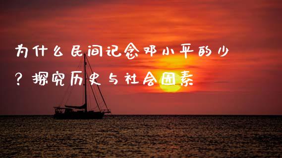 为什么民间记念邓小平的少？探究历史与社会因素_https://m.letulww.com_股指期货交易时间_第1张