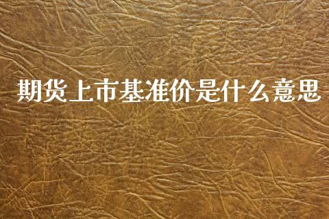 期货上市基准价是什么意思_期货开户保证金_第1张_期货开户保证金_期货交易软件_股指期货交易时间_期货交易策略 期货上市基准价是什么意思_https://m.letulww.com_期货开户保证金_第1张