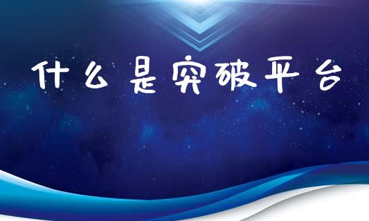 什么是突破平台_https://m.letulww.com_期货交易策略_第1张