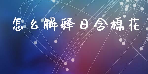 怎么解释日含棉花_https://m.letulww.com_股指期货交易时间_第1张