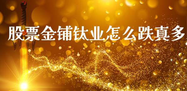股票金铺钛业怎么跌真多_https://m.letulww.com_期货开户保证金_第1张