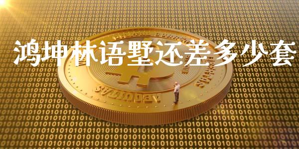 鸿坤林语墅还差多少套_https://m.letulww.com_期货交易策略_第1张